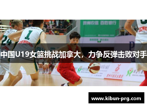 中国U19女篮挑战加拿大，力争反弹击败对手