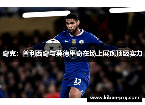 奇克：普利西奇与莫德里奇在场上展现顶级实力