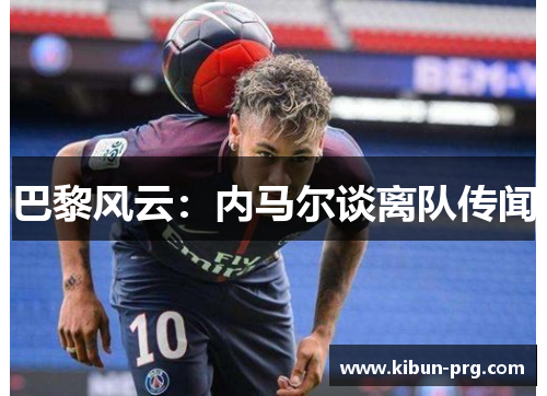 巴黎风云：内马尔谈离队传闻
