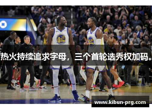 热火持续追求字母，三个首轮选秀权加码。